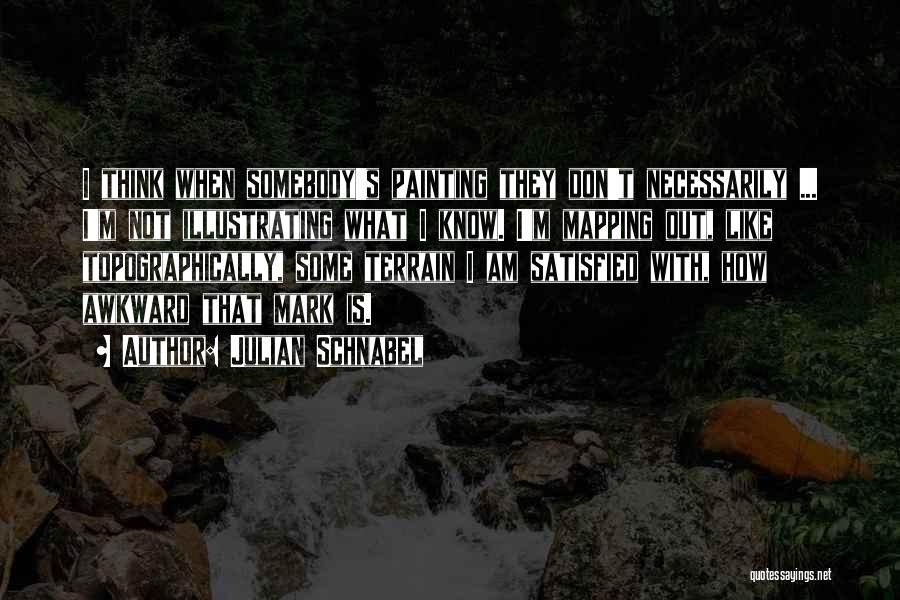 Julian Schnabel Quotes: I Think When Somebody's Painting They Don't Necessarily ... I'm Not Illustrating What I Know. I'm Mapping Out, Like Topographically,
