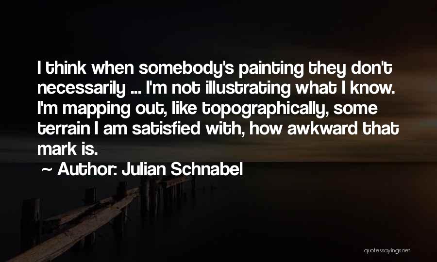 Julian Schnabel Quotes: I Think When Somebody's Painting They Don't Necessarily ... I'm Not Illustrating What I Know. I'm Mapping Out, Like Topographically,