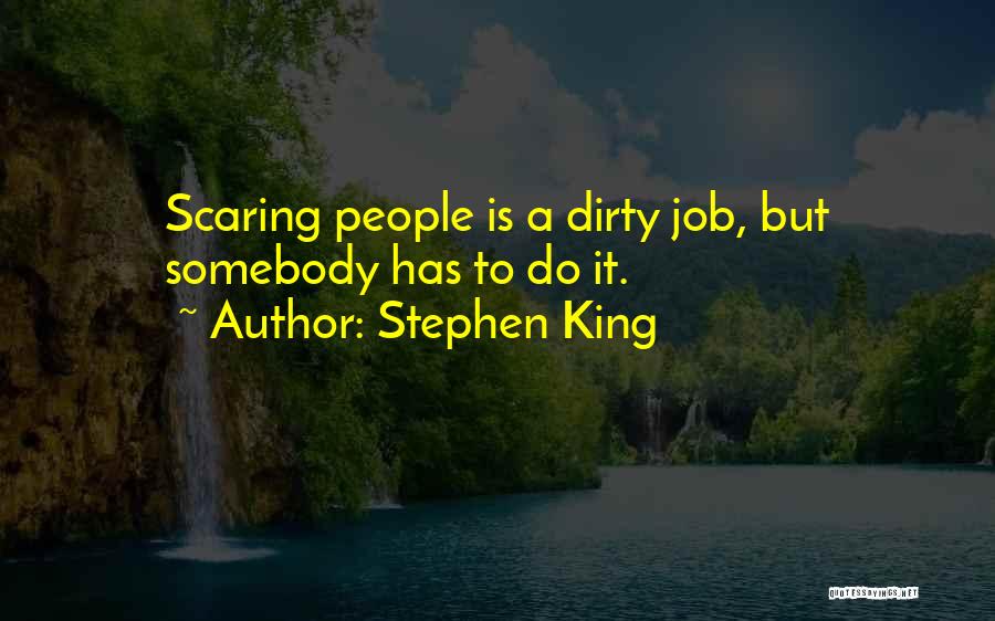 Stephen King Quotes: Scaring People Is A Dirty Job, But Somebody Has To Do It.
