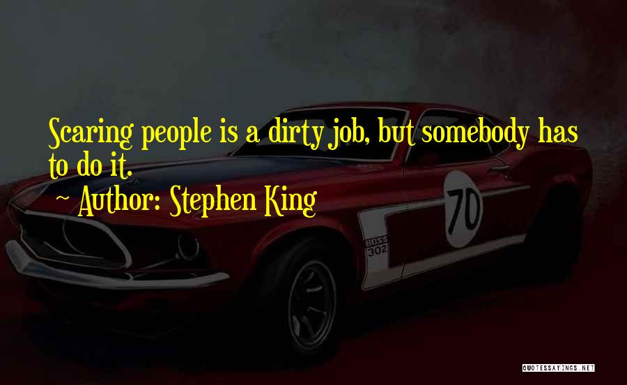 Stephen King Quotes: Scaring People Is A Dirty Job, But Somebody Has To Do It.