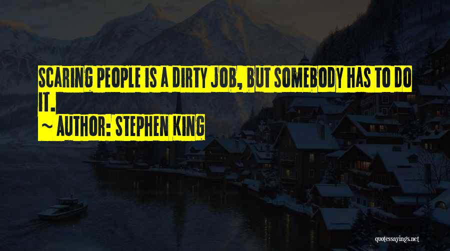 Stephen King Quotes: Scaring People Is A Dirty Job, But Somebody Has To Do It.