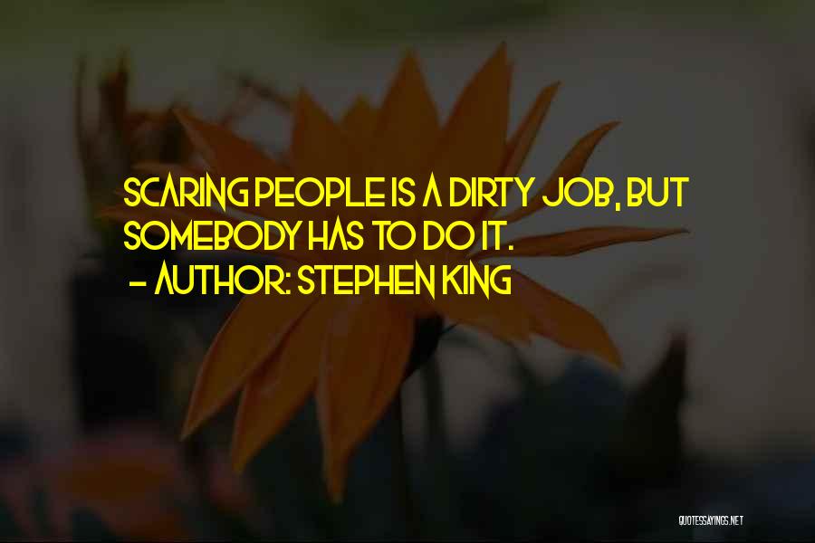 Stephen King Quotes: Scaring People Is A Dirty Job, But Somebody Has To Do It.