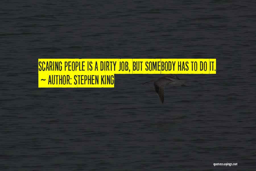 Stephen King Quotes: Scaring People Is A Dirty Job, But Somebody Has To Do It.