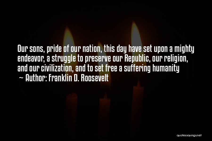 Franklin D. Roosevelt Quotes: Our Sons, Pride Of Our Nation, This Day Have Set Upon A Mighty Endeavor, A Struggle To Preserve Our Republic,