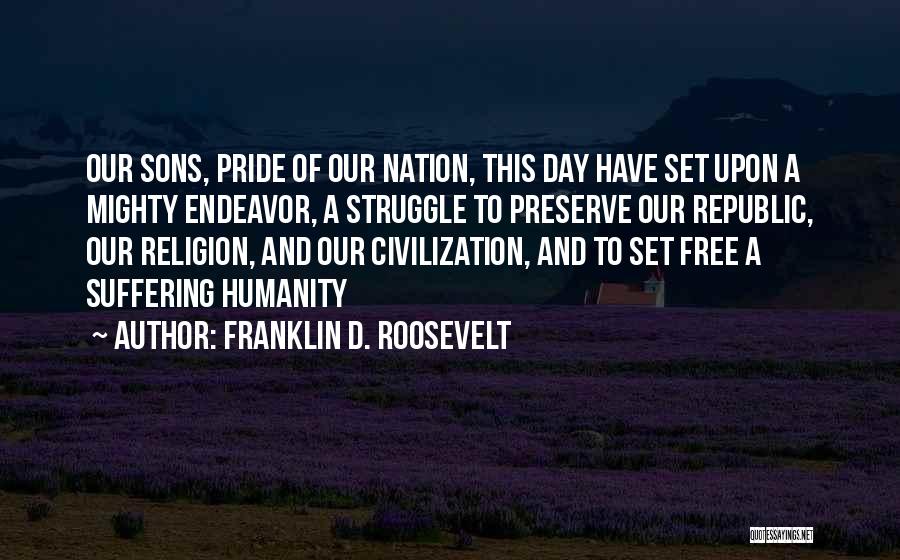 Franklin D. Roosevelt Quotes: Our Sons, Pride Of Our Nation, This Day Have Set Upon A Mighty Endeavor, A Struggle To Preserve Our Republic,