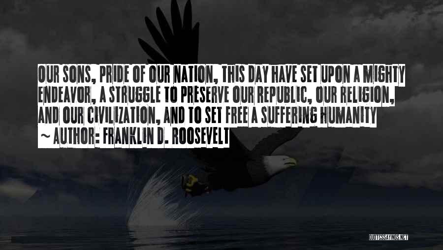 Franklin D. Roosevelt Quotes: Our Sons, Pride Of Our Nation, This Day Have Set Upon A Mighty Endeavor, A Struggle To Preserve Our Republic,