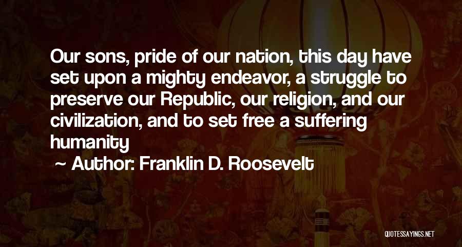 Franklin D. Roosevelt Quotes: Our Sons, Pride Of Our Nation, This Day Have Set Upon A Mighty Endeavor, A Struggle To Preserve Our Republic,