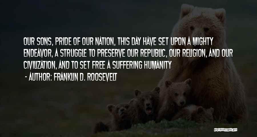 Franklin D. Roosevelt Quotes: Our Sons, Pride Of Our Nation, This Day Have Set Upon A Mighty Endeavor, A Struggle To Preserve Our Republic,