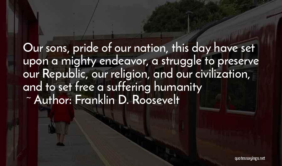 Franklin D. Roosevelt Quotes: Our Sons, Pride Of Our Nation, This Day Have Set Upon A Mighty Endeavor, A Struggle To Preserve Our Republic,