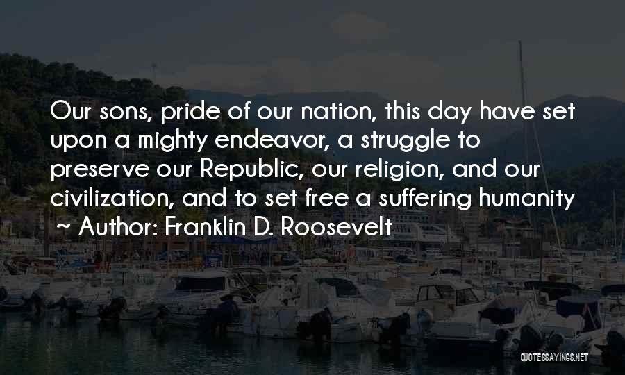 Franklin D. Roosevelt Quotes: Our Sons, Pride Of Our Nation, This Day Have Set Upon A Mighty Endeavor, A Struggle To Preserve Our Republic,