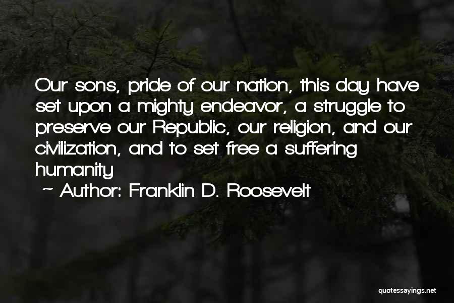 Franklin D. Roosevelt Quotes: Our Sons, Pride Of Our Nation, This Day Have Set Upon A Mighty Endeavor, A Struggle To Preserve Our Republic,