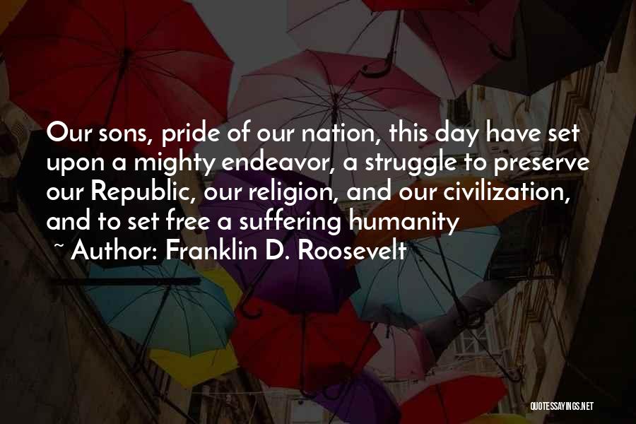 Franklin D. Roosevelt Quotes: Our Sons, Pride Of Our Nation, This Day Have Set Upon A Mighty Endeavor, A Struggle To Preserve Our Republic,
