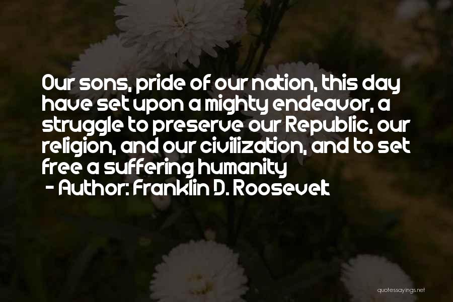 Franklin D. Roosevelt Quotes: Our Sons, Pride Of Our Nation, This Day Have Set Upon A Mighty Endeavor, A Struggle To Preserve Our Republic,