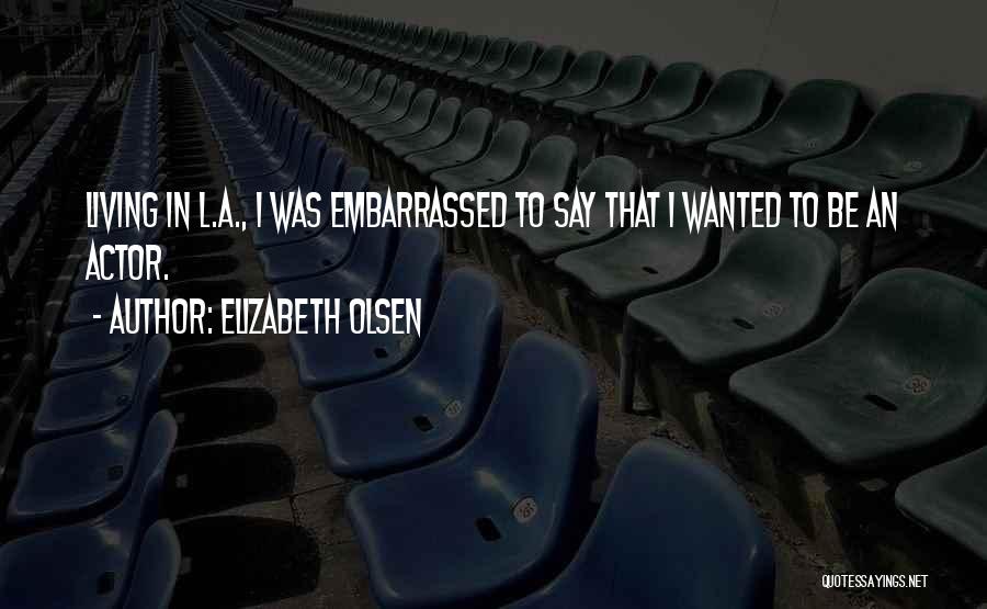 Elizabeth Olsen Quotes: Living In L.a., I Was Embarrassed To Say That I Wanted To Be An Actor.