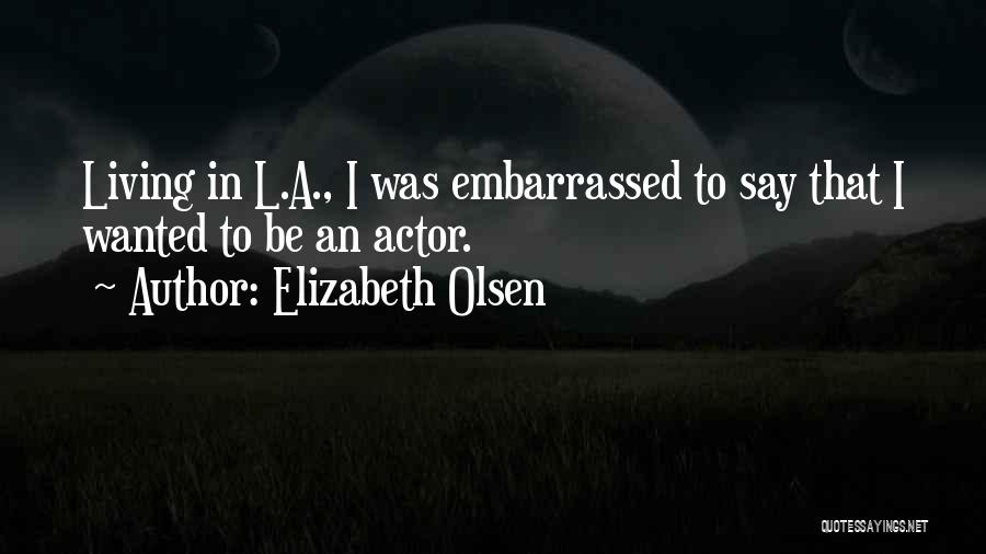Elizabeth Olsen Quotes: Living In L.a., I Was Embarrassed To Say That I Wanted To Be An Actor.