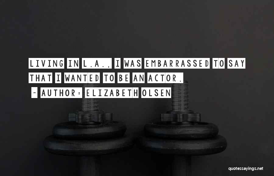 Elizabeth Olsen Quotes: Living In L.a., I Was Embarrassed To Say That I Wanted To Be An Actor.