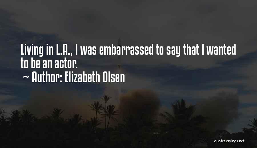 Elizabeth Olsen Quotes: Living In L.a., I Was Embarrassed To Say That I Wanted To Be An Actor.