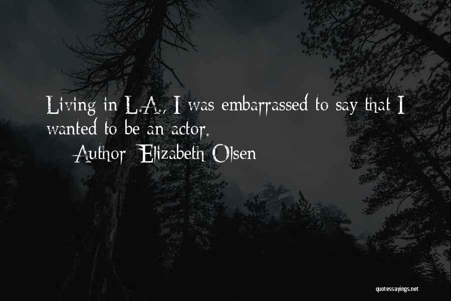 Elizabeth Olsen Quotes: Living In L.a., I Was Embarrassed To Say That I Wanted To Be An Actor.