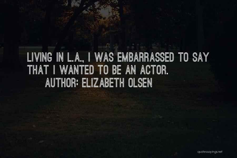 Elizabeth Olsen Quotes: Living In L.a., I Was Embarrassed To Say That I Wanted To Be An Actor.