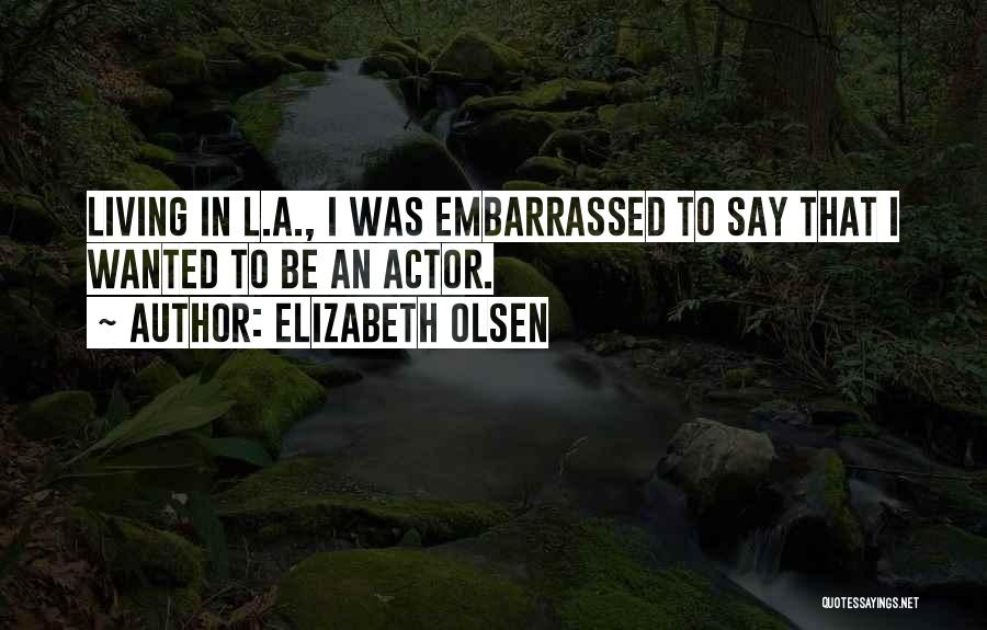 Elizabeth Olsen Quotes: Living In L.a., I Was Embarrassed To Say That I Wanted To Be An Actor.