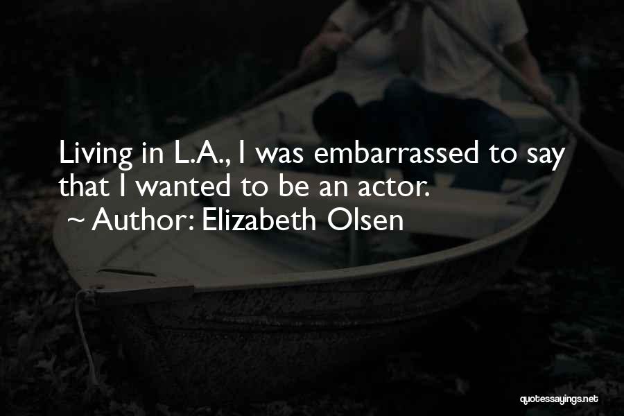 Elizabeth Olsen Quotes: Living In L.a., I Was Embarrassed To Say That I Wanted To Be An Actor.