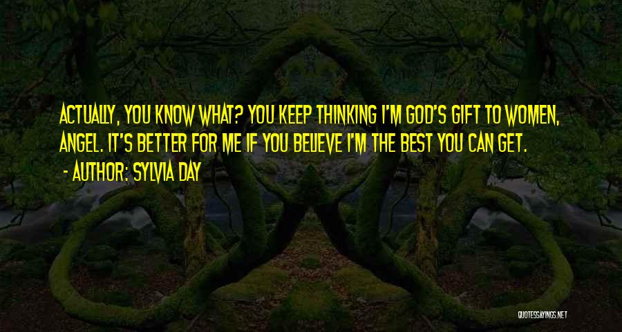 Sylvia Day Quotes: Actually, You Know What? You Keep Thinking I'm God's Gift To Women, Angel. It's Better For Me If You Believe