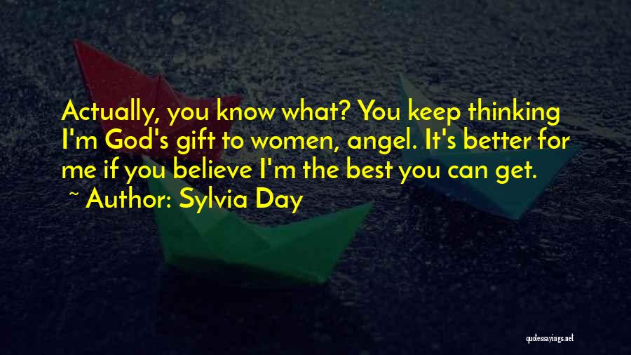 Sylvia Day Quotes: Actually, You Know What? You Keep Thinking I'm God's Gift To Women, Angel. It's Better For Me If You Believe