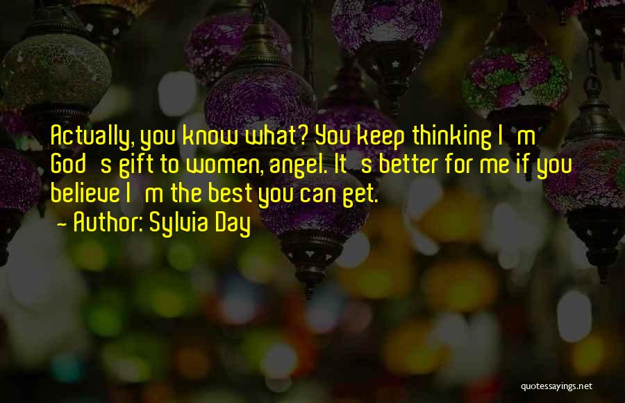 Sylvia Day Quotes: Actually, You Know What? You Keep Thinking I'm God's Gift To Women, Angel. It's Better For Me If You Believe