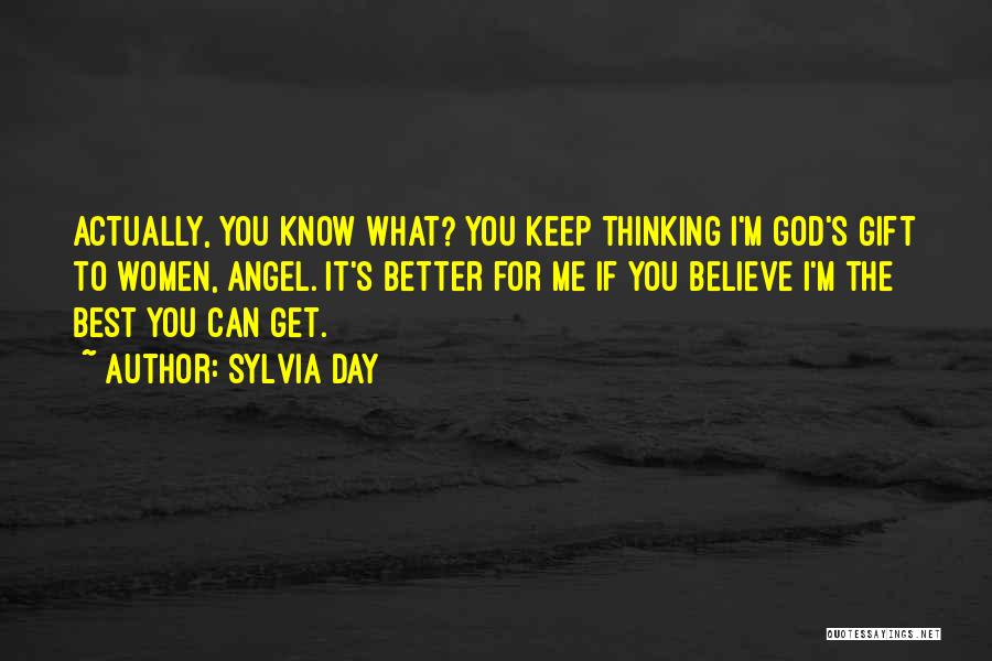 Sylvia Day Quotes: Actually, You Know What? You Keep Thinking I'm God's Gift To Women, Angel. It's Better For Me If You Believe