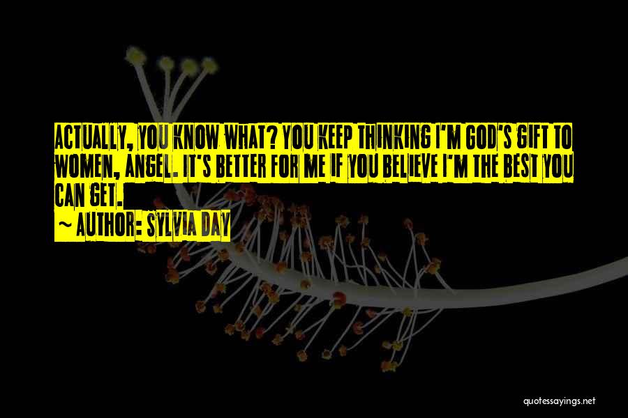 Sylvia Day Quotes: Actually, You Know What? You Keep Thinking I'm God's Gift To Women, Angel. It's Better For Me If You Believe