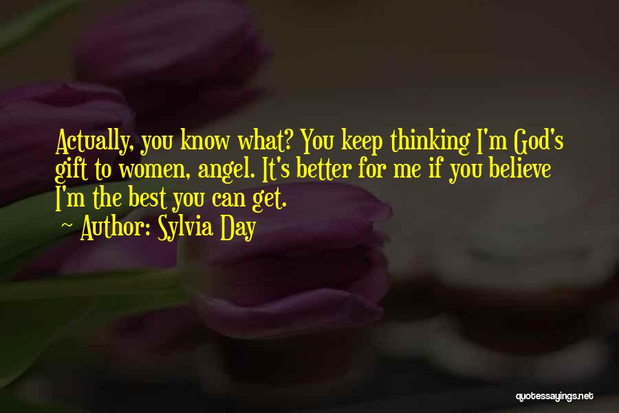 Sylvia Day Quotes: Actually, You Know What? You Keep Thinking I'm God's Gift To Women, Angel. It's Better For Me If You Believe
