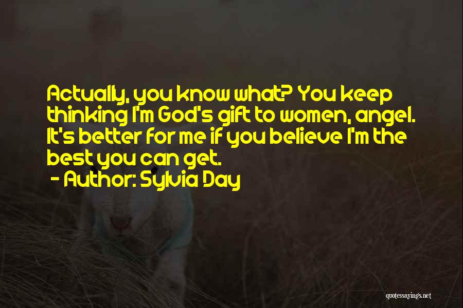 Sylvia Day Quotes: Actually, You Know What? You Keep Thinking I'm God's Gift To Women, Angel. It's Better For Me If You Believe