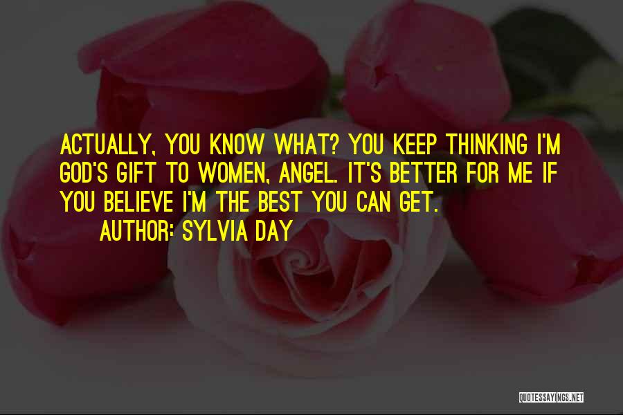 Sylvia Day Quotes: Actually, You Know What? You Keep Thinking I'm God's Gift To Women, Angel. It's Better For Me If You Believe