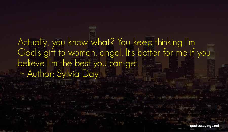 Sylvia Day Quotes: Actually, You Know What? You Keep Thinking I'm God's Gift To Women, Angel. It's Better For Me If You Believe