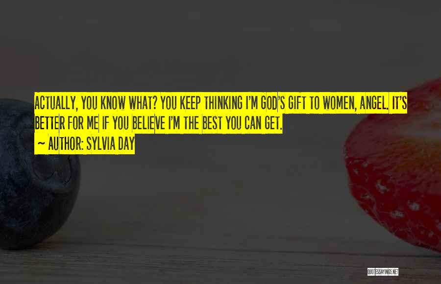 Sylvia Day Quotes: Actually, You Know What? You Keep Thinking I'm God's Gift To Women, Angel. It's Better For Me If You Believe