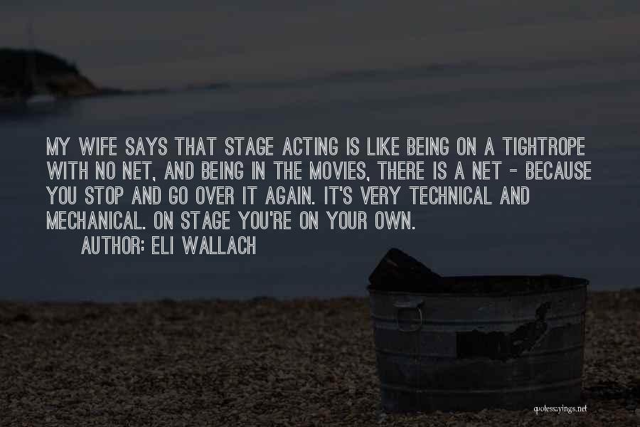 Eli Wallach Quotes: My Wife Says That Stage Acting Is Like Being On A Tightrope With No Net, And Being In The Movies,