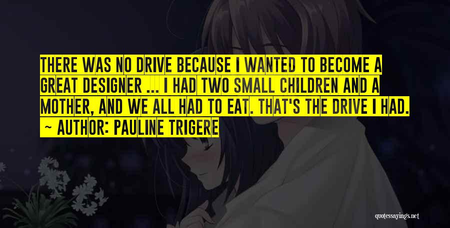 Pauline Trigere Quotes: There Was No Drive Because I Wanted To Become A Great Designer ... I Had Two Small Children And A