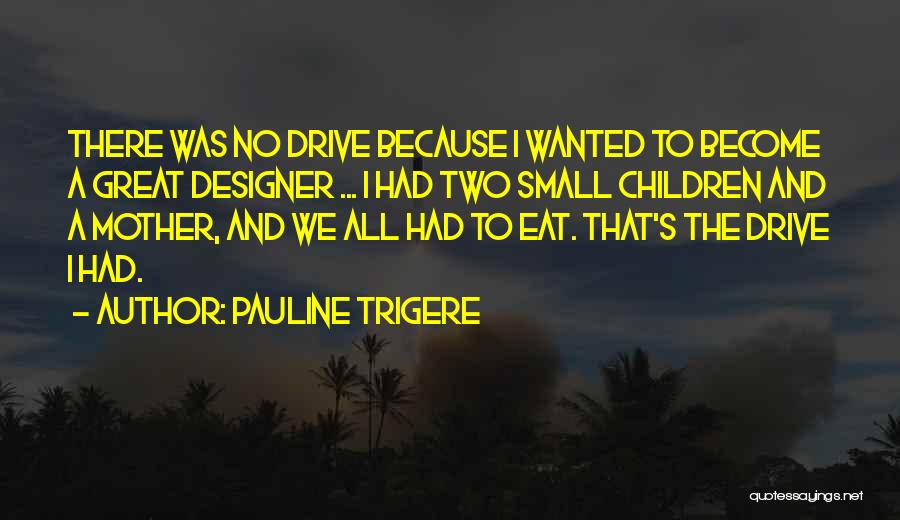 Pauline Trigere Quotes: There Was No Drive Because I Wanted To Become A Great Designer ... I Had Two Small Children And A