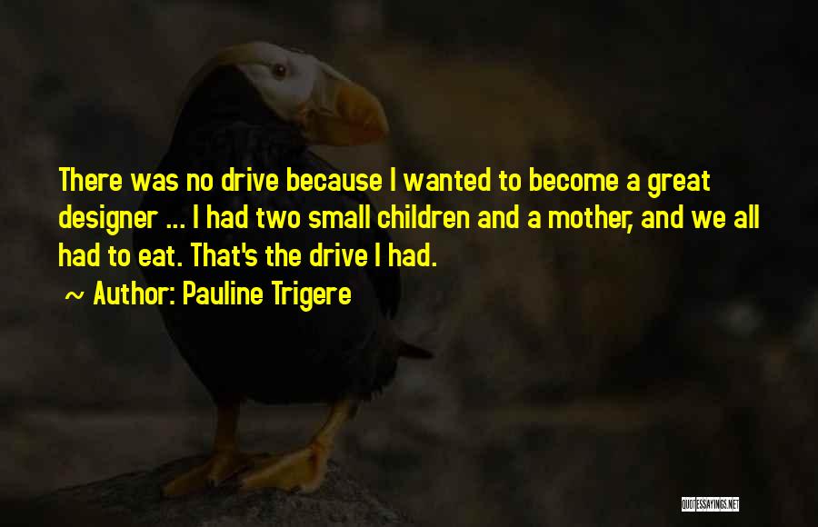 Pauline Trigere Quotes: There Was No Drive Because I Wanted To Become A Great Designer ... I Had Two Small Children And A