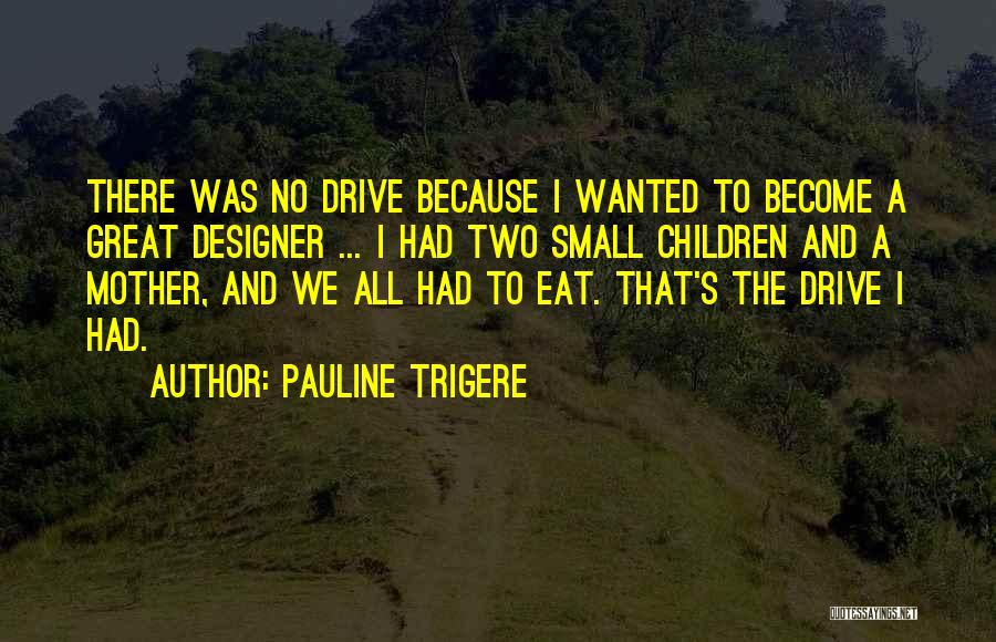Pauline Trigere Quotes: There Was No Drive Because I Wanted To Become A Great Designer ... I Had Two Small Children And A