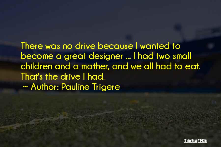 Pauline Trigere Quotes: There Was No Drive Because I Wanted To Become A Great Designer ... I Had Two Small Children And A
