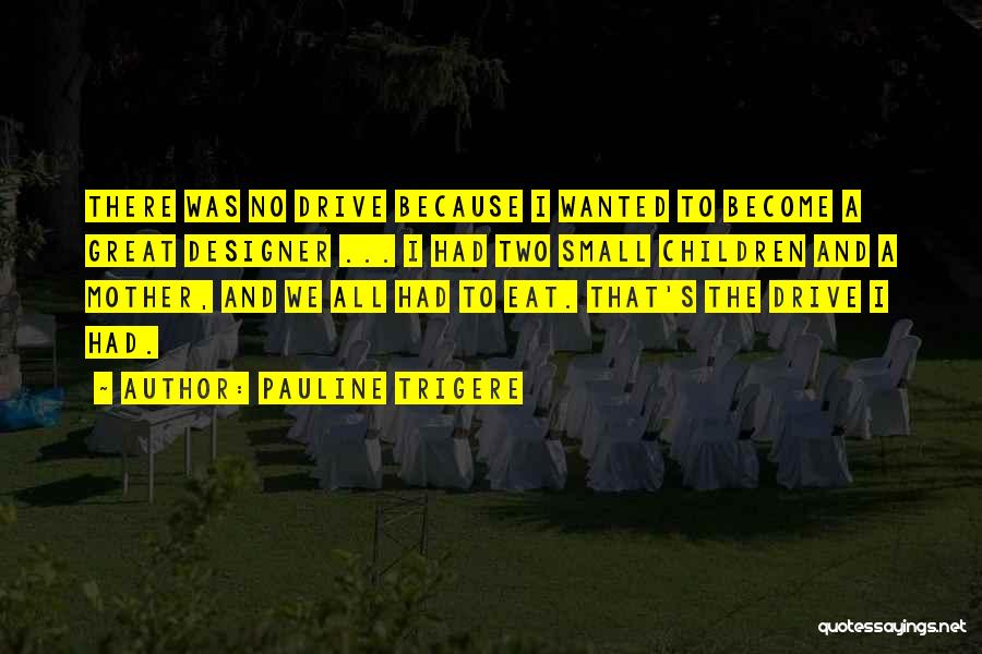 Pauline Trigere Quotes: There Was No Drive Because I Wanted To Become A Great Designer ... I Had Two Small Children And A