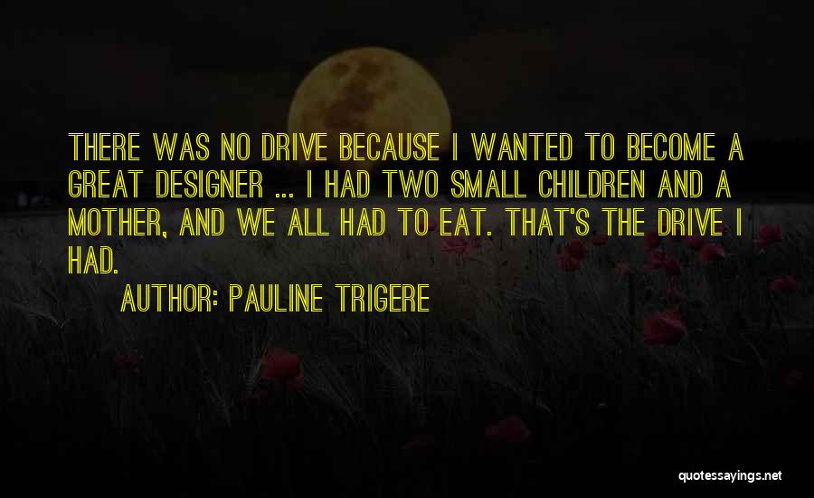 Pauline Trigere Quotes: There Was No Drive Because I Wanted To Become A Great Designer ... I Had Two Small Children And A