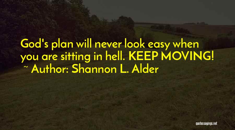 Shannon L. Alder Quotes: God's Plan Will Never Look Easy When You Are Sitting In Hell. Keep Moving!