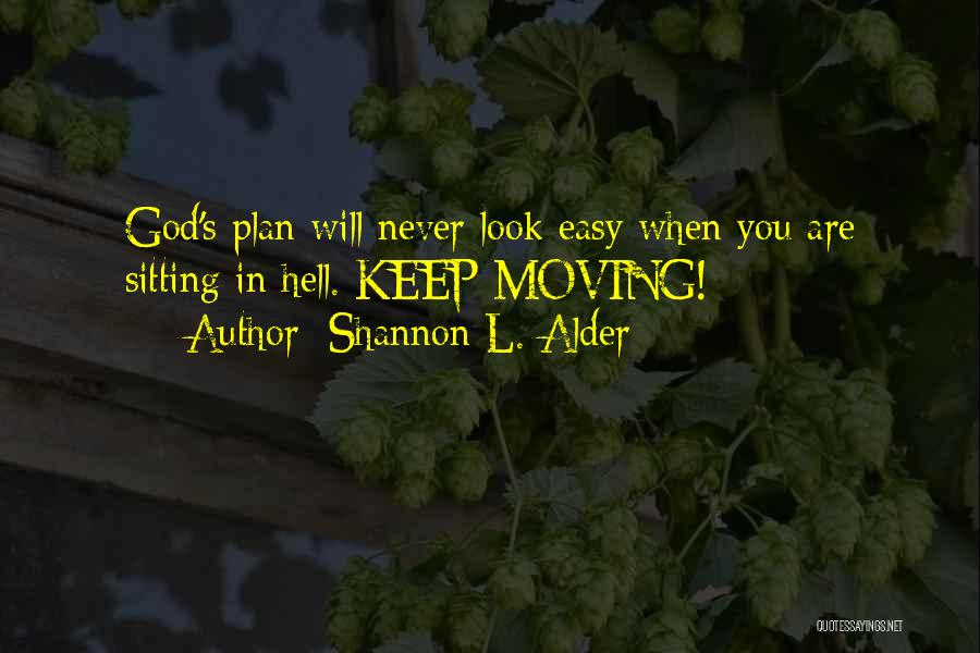 Shannon L. Alder Quotes: God's Plan Will Never Look Easy When You Are Sitting In Hell. Keep Moving!