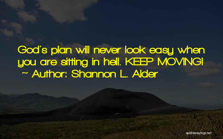 Shannon L. Alder Quotes: God's Plan Will Never Look Easy When You Are Sitting In Hell. Keep Moving!