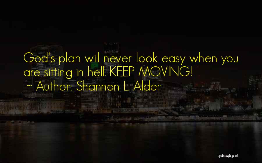 Shannon L. Alder Quotes: God's Plan Will Never Look Easy When You Are Sitting In Hell. Keep Moving!