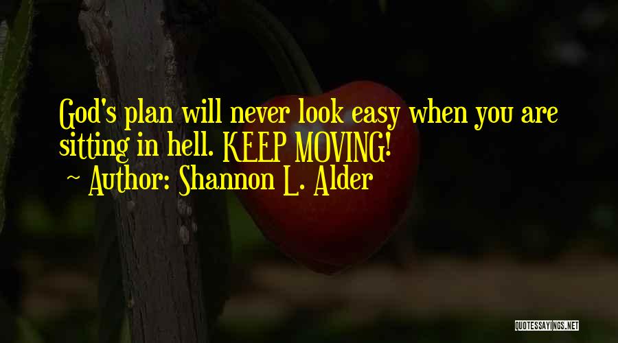 Shannon L. Alder Quotes: God's Plan Will Never Look Easy When You Are Sitting In Hell. Keep Moving!