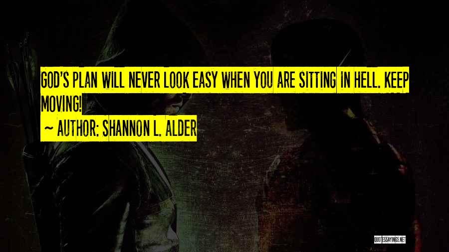 Shannon L. Alder Quotes: God's Plan Will Never Look Easy When You Are Sitting In Hell. Keep Moving!