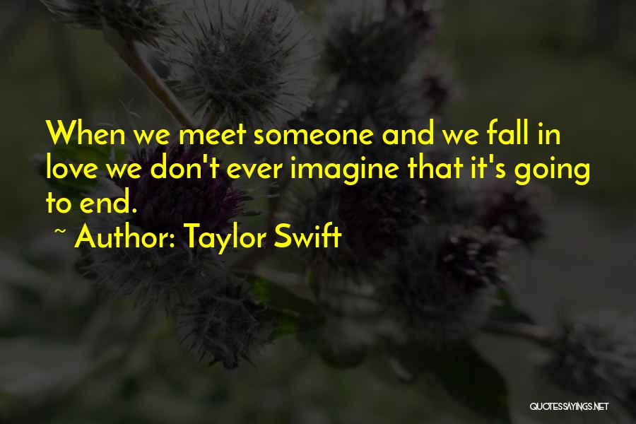 Taylor Swift Quotes: When We Meet Someone And We Fall In Love We Don't Ever Imagine That It's Going To End.